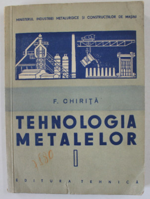TEHNOLOGIA METALELOR de F. CHIRITA , VOLUMUL I , MANUAL PENTRU SCOLILE PROFESIONALE DE UCENICI de CHIRITA FLOREA , 1957 foto