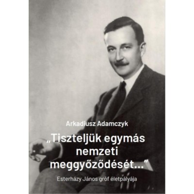 &amp;quot;Tisztelj&amp;uuml;k egym&amp;aacute;s nemzeti meggyőződ&amp;eacute;s&amp;eacute;t...&amp;quot; - Esterh&amp;aacute;zy J&amp;aacute;nos gr&amp;oacute;f &amp;eacute;letp&amp;aacute;ly&amp;aacute;ja - Arkadiusz Adamczyk foto