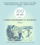 100 de ani de la Unirea Basarabiei cu Rom&acirc;nia. Album C. Botoșineanu s.a.