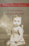 A TRAI PENTRU A-TI POVESTI VIATA-GABRIEL GARCIA MARQUEZ-279278