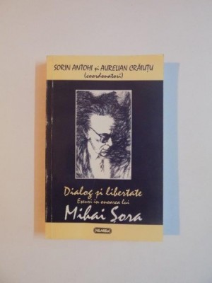 DIALOG SI LIBERTATE . ESEURI IN ONOAREA LUI MIHAI SORA de COORDONATORI SORIN ANTOHI SI AURELIAN CRAIUTU , 1997 foto
