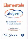 Eric J. Johnson - Elementele alegerii. De ce conteaza modul in care luam decizii