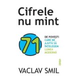 Cifrele nu mint. 71 de povesti care ne ajuta sa intelegem lumea moderna/Vaclav Smil