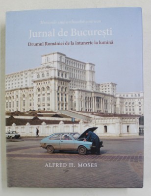 JURNAL DE BUCURESTI - DRUMUL ROMANIEI DE LA INTUNERIC LA LUMINA - MEMORIILE UNUI AMBASADOR AMERICAN de ALFRED H. MOSES , 2019 foto