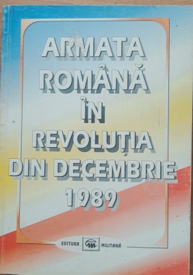 ARMATA ROMANA IN REVOLU?IA DIN DECEMBRIE 1989* STUDIU DOCUMENTAR/1998 foto