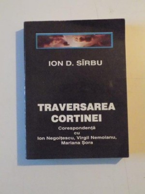 TRAVERSAREA CORTINEI , CORESPONDENTA CU ION NEGOITESCU , VIRGIL NEMOIANU , MARIANA SORA de ION D. SIRBU , 1994 foto