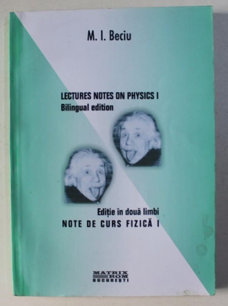 NOTE DE CURS FIZICA I / LECTURES NOTES ON PHYSICS I de M . I. BECIU , EDITIE BILINGVA ROMANA - ENGLEZA , 2003