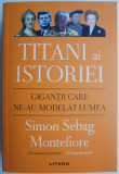 Titani ai istoriei. Gigantii care ne-au modelat lumea &ndash; Simon Sebag Montefiore