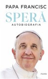 Spera. Autobiografia - Papa Francisc - Carte