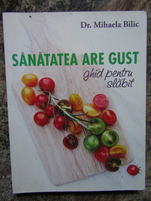 SANATATEA ARE GUST , GHID PENTRU SLABIT de MIHAELA BILIC , 2015