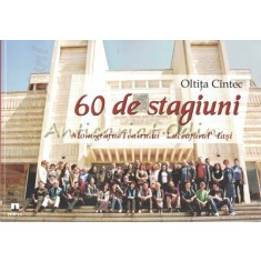 60 De Stagiuni. Monografia Teatrului Luceafarului Iasi - Oltita Cintec