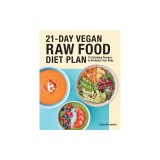 21-Day Vegan Raw Food Diet Plan: 75 Satisfying Recipes to Revitalize Your Body