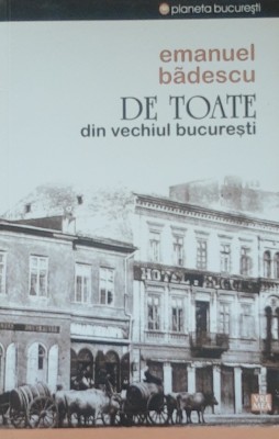 DE TOATE DIN VECHIUL BUCURESTI - EMANUEL BADESCU (2013) foto