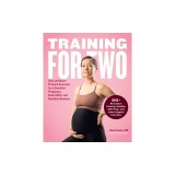Training for Two: Safe and Smart Prenatal Exercises for a Smoother Pregnancy, Easier Birth, and Healthier Newborn - 90+ Resistance Train