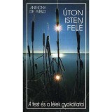 &Uacute;ton Isten fel&eacute; - A test &eacute;s a l&eacute;lek gyakorlatai - A test &eacute;s a l&eacute;lek gyakorlatai - Anthony De Mello