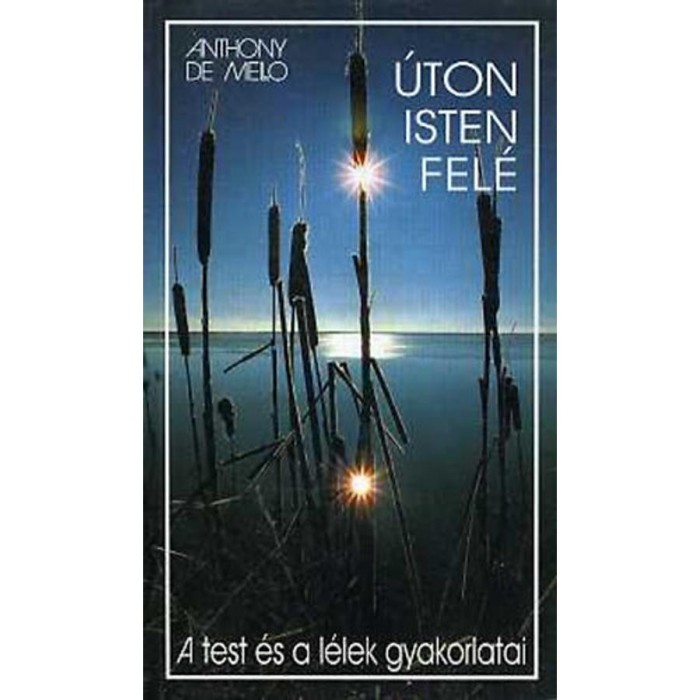 &Uacute;ton Isten fel&eacute; - A test &eacute;s a l&eacute;lek gyakorlatai - A test &eacute;s a l&eacute;lek gyakorlatai - Anthony De Mello