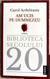 Am Ucis pe Dumnezeu - Carol Ardeleanu, Roman, Beletristica, 2022, Editura Publisol