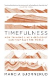 Timefulness: How Thinking Like a Geologist Can Help Save the World