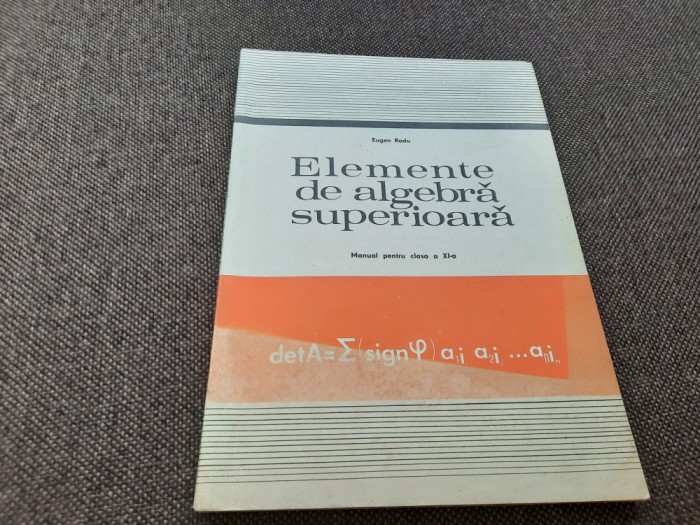 ELEMENTE DE ALGEBRA SUPERIOARA. Manual pentru anul III liceu - Eugen Radu