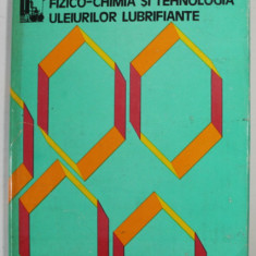 FIZICO - CHIMIA SI TEHNOLOGIA ULEIURILOR LUBRIFIANTE de GHEORGHE A . RADULESCU si MARY ILEA , 1982 , DEDICATIE *