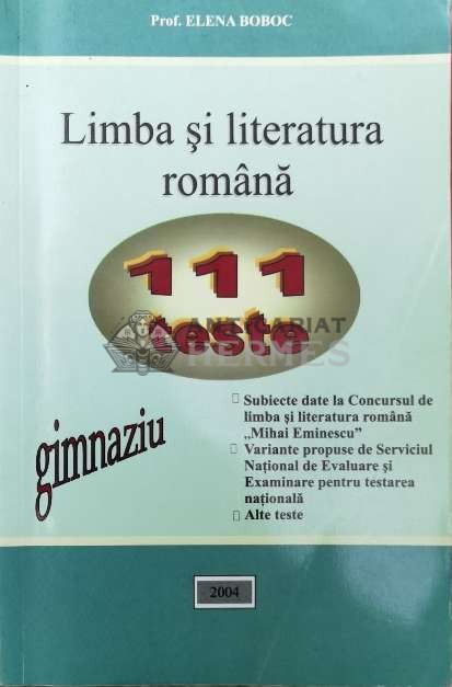 Limba si literatura romana. 111 teste pentru gimnaziu - 2004 - Elena Boboc (Y116)