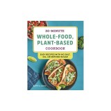 30-Minute Whole-Food, Plant-Based Cookbook: Easy Recipes with No Salt, Oil, or Refined Sugar