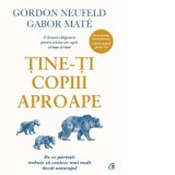 Tine-ti copiii aproape. De ce parintii trebuie sa conteze mai mult decat anturajul - Gabor Mate, Gordon Neufeld