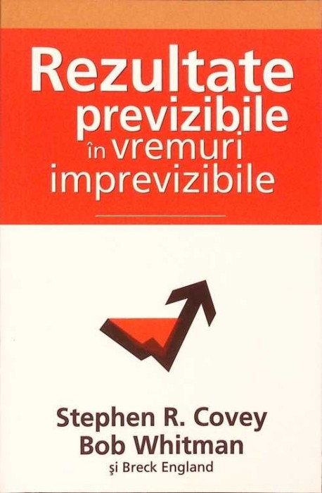 REZULTATE PREVIZIBILE IN VREMURI IMPREVIZIBILE-STEPHEN R. COVEY, BOB WHITMAN, B. ENGLAND-281415