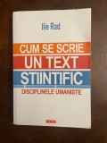 Ilie Rad - CUM SE SCRIE UN TEXT STIINTIFIC. Disciplinele Umaniste. (Ca noua!)