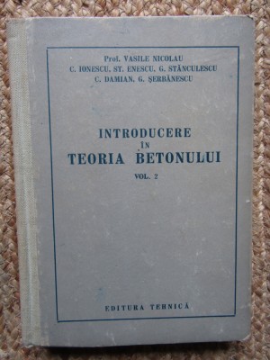 INTRODUCERE IN TEORIA BETONULUI , VOL. II de VASILE NICOLAU , 1957 foto