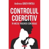 Controlul coercitiv. In miezul violentei conjugale - Andreea Gruev-Vintila