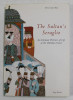 THE SULTAN &#039;S SERAGLIO - AN INTIMATE PORTRAIT OF LIFE AT THE OTTOMAN COURT by OTTAVIANO BON , 1996