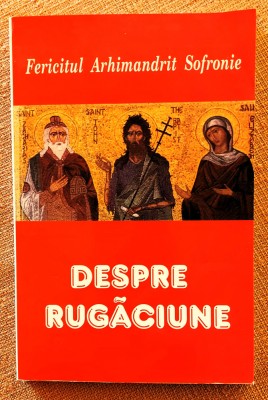 Despre rugaciune. Aparut: 2006 - Fericitul Arhimandrit Sofronie foto