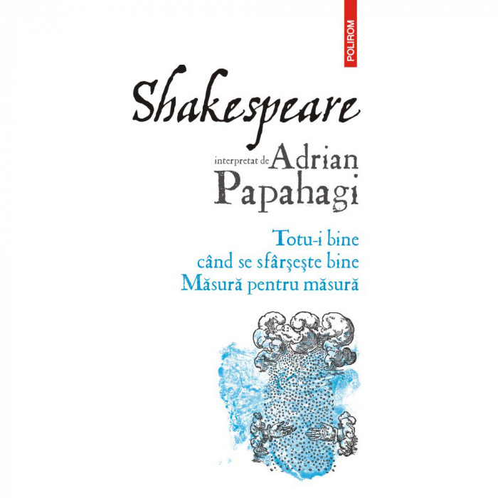 Shakespeare interpretat de Adrian Papahagi. Totu-i bine cand se sfarseste bine. Masura pentru masura, Adrian Papahagi