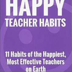 The Happy Teacher Habits: 11 Habits of the Happiest, Most Effective Teachers on Earth - Michael Linsin