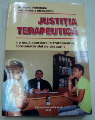 JUSTITIA TERAPEUTICA , O NOUA ABORDARE IN TRATAMENTUL CONSUMATORULUI DE DROGURI de PAVEL ABRAHAM,DANIELA NICOLAESCU 2006 foto