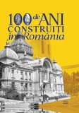 100 de ani constructii in Romania (1918-2018, Infocons, 621 pag.) Bucuresti - Alba Iulia - Iasi (arhitectura monumente cladiri case palate interbelic)