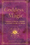 Goddess Magic: A Handbook of Spells, Charms, and Potions Divine in Origin