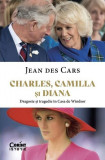 Charles, Camilla si Diana. Dragoste si tragedie in Casa de Windsor - Jean Des Cars - Corint