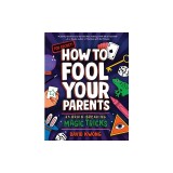 How to Fool Your Parents: 25 Brain-Breaking Magic Tricks