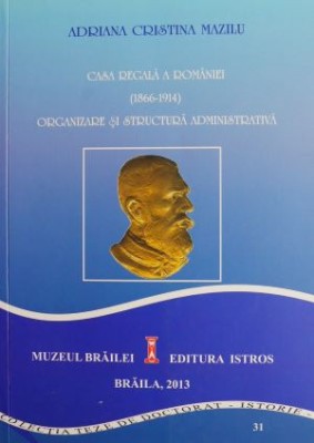 Casa regala a Romaniei (1866-1914). Organizare si structura administrativa &amp;ndash; Adriana Cristina Mazilu foto