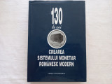 130 DE ANI DE LA CREAREA SISTEMULUI MONETAR ROMANESC MODERN, BUCURESTI, 1997