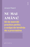 Nu mai am&acirc;na! 50 de exerciții practice pentru a scăpa de tendința de a procrastina - Paperback - Jacques Regard - Philobia