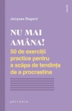 Nu mai am&acirc;na! 50 de exerciții practice pentru a scăpa de tendința de a procrastina - Paperback - Jacques Regard - Philobia