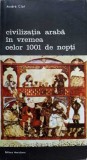 CIVILIZATIA ARABA IN VREMEA CELOR 1001 DE NOPTI-ANDRE CLOT-353920