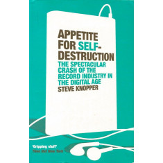 Appetite for Self-Destruction: The Spectacular Crash of the Record Industry in the Digital Age - Steve Knopper