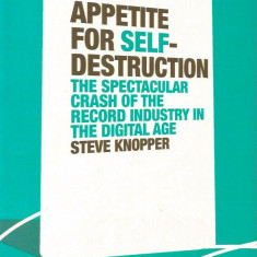 Appetite for Self-Destruction: The Spectacular Crash of the Record Industry in the Digital Age - Steve Knopper