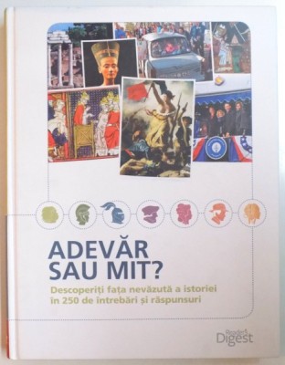 ADEVAR SAU MIT , DESCOPERITI FATA NEVAZUTA A ISTORIEI IN 250 DE INTREBARI SI RASPUNSURI , 2014 foto
