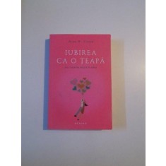 IUBIREA CA O TEAPA , MIC TRATAT DE REUSITA IN AMOR de ALAN H. COHEN , 2012