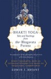 Bhakti Yoga: Tales &amp; Teachings Bhagavata Purana - Carti Engleza, Edwin F. Bryant - Practica Bhakti, Kirtana, Traduceri Texte, Studiu Clarificator